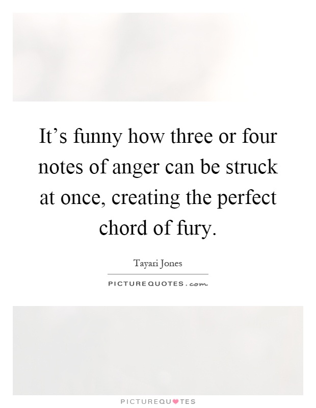 It's funny how three or four notes of anger can be struck at once, creating the perfect chord of fury Picture Quote #1