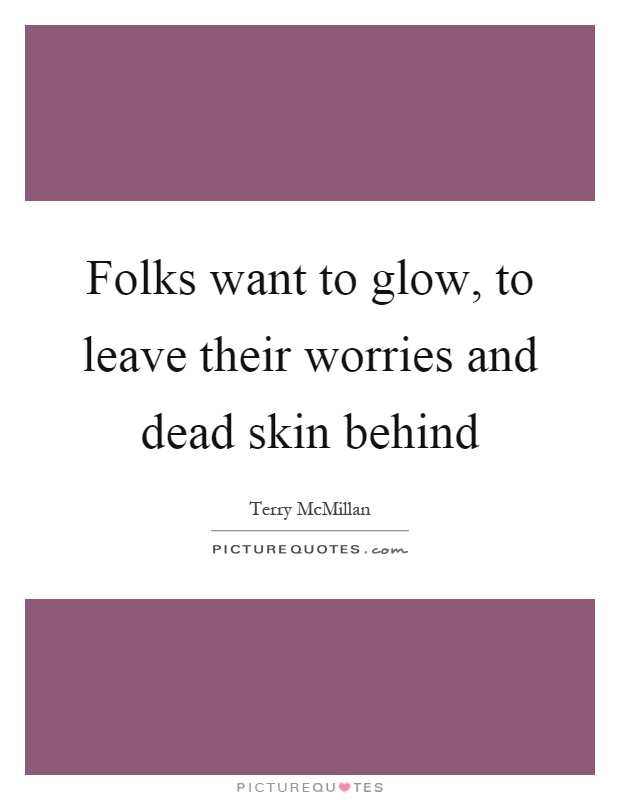 Folks want to glow, to leave their worries and dead skin behind Picture Quote #1