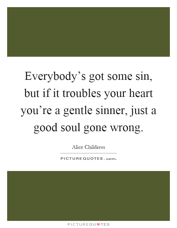Everybody's got some sin, but if it troubles your heart you're a gentle sinner, just a good soul gone wrong Picture Quote #1