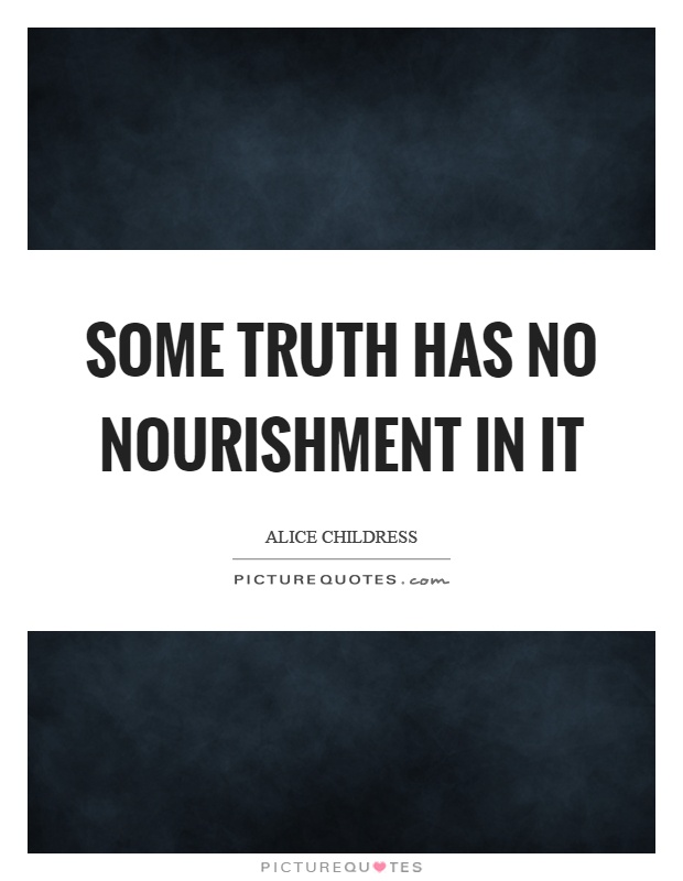 Some truth has no nourishment in it Picture Quote #1