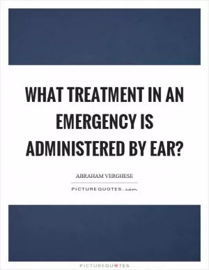What treatment in an emergency is administered by ear? Picture Quote #1