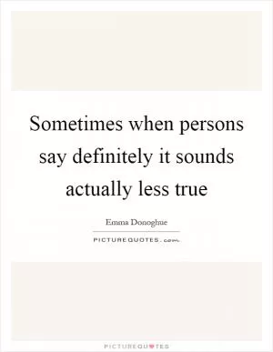 Sometimes when persons say definitely it sounds actually less true Picture Quote #1