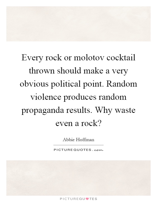 Every rock or molotov cocktail thrown should make a very obvious political point. Random violence produces random propaganda results. Why waste even a rock? Picture Quote #1