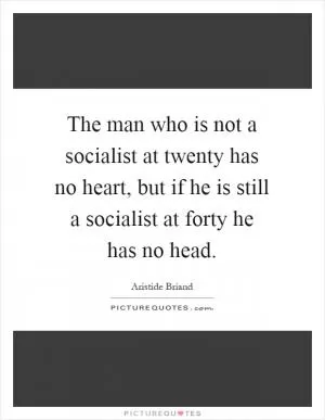 The man who is not a socialist at twenty has no heart, but if he is still a socialist at forty he has no head Picture Quote #1