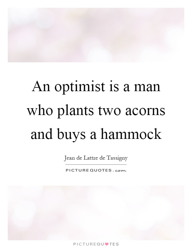 An optimist is a man who plants two acorns and buys a hammock Picture Quote #1