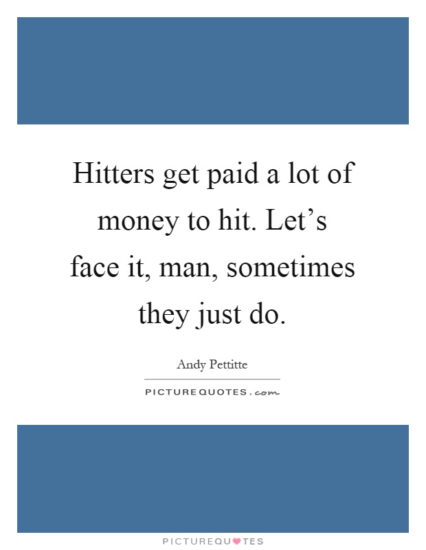 Hitters get paid a lot of money to hit. Let's face it, man, sometimes they just do Picture Quote #1