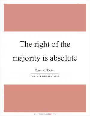 The right of the majority is absolute Picture Quote #1