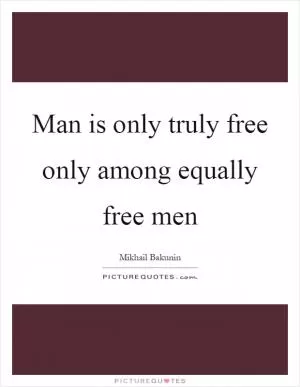 Man is only truly free only among equally free men Picture Quote #1