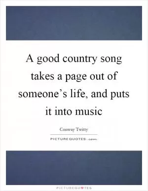 A good country song takes a page out of someone’s life, and puts it into music Picture Quote #1