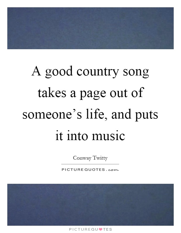A good country song takes a page out of someone's life, and puts it into music Picture Quote #1