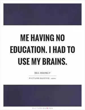 Me having no education. I had to use my brains Picture Quote #1