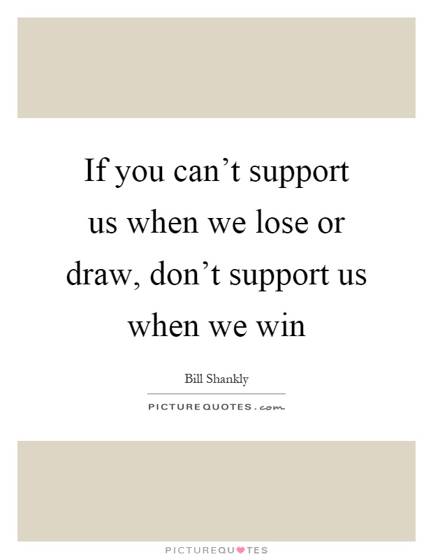 If you can't support us when we lose or draw, don't support us when we win Picture Quote #1
