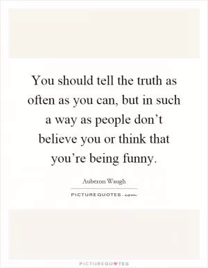 You should tell the truth as often as you can, but in such a way as people don’t believe you or think that you’re being funny Picture Quote #1
