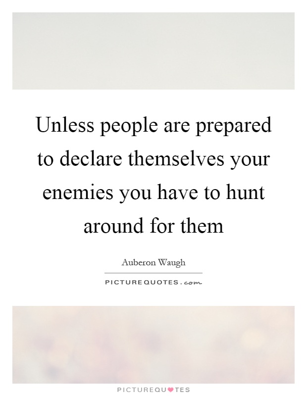 Unless people are prepared to declare themselves your enemies you have to hunt around for them Picture Quote #1