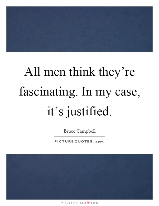 All men think they're fascinating. In my case, it's justified Picture Quote #1