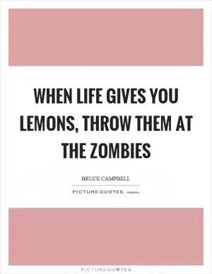 When life gives you lemons, throw them at the zombies Picture Quote #1