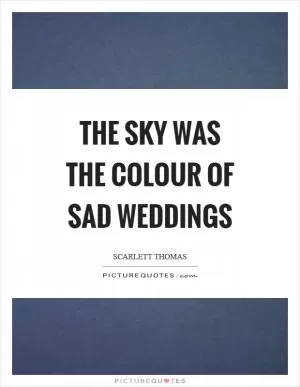 The sky was the colour of sad weddings Picture Quote #1