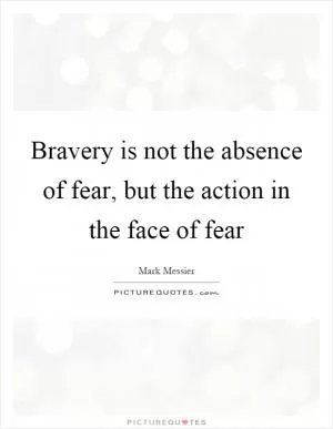 Bravery is not the absence of fear, but the action in the face of fear Picture Quote #1