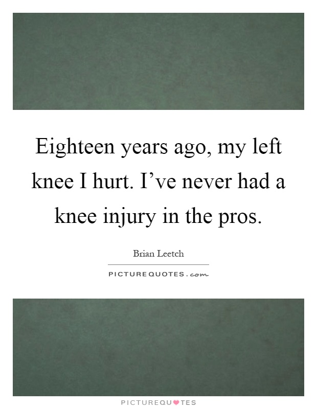 Eighteen years ago, my left knee I hurt. I've never had a knee injury in the pros Picture Quote #1