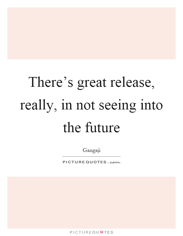 There's great release, really, in not seeing into the future Picture Quote #1