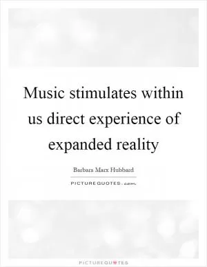 Music stimulates within us direct experience of expanded reality Picture Quote #1