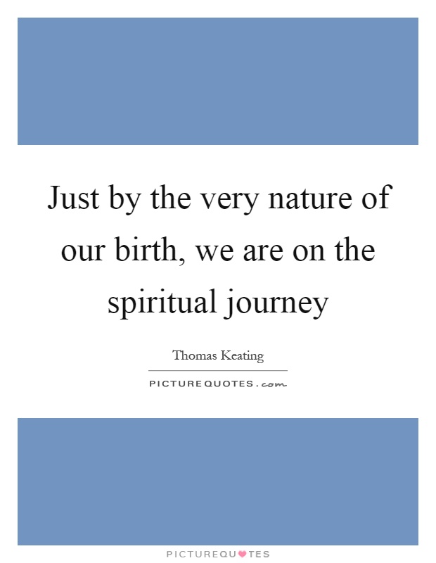 Just by the very nature of our birth, we are on the spiritual journey Picture Quote #1