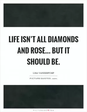 Life isn’t all diamonds and rose... but it should be Picture Quote #1
