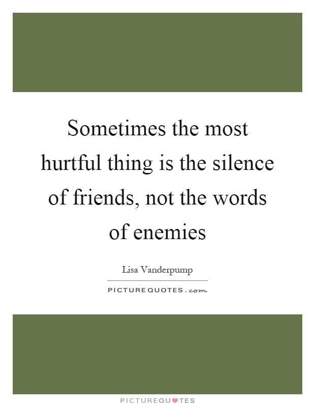 Sometimes the most hurtful thing is the silence of friends, not the words of enemies Picture Quote #1