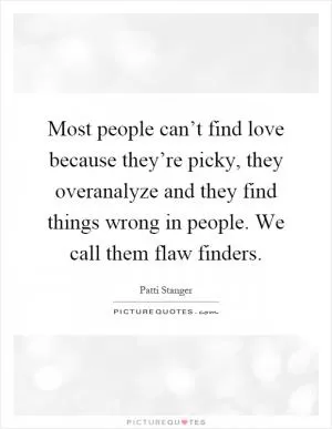 Most people can’t find love because they’re picky, they overanalyze and they find things wrong in people. We call them flaw finders Picture Quote #1