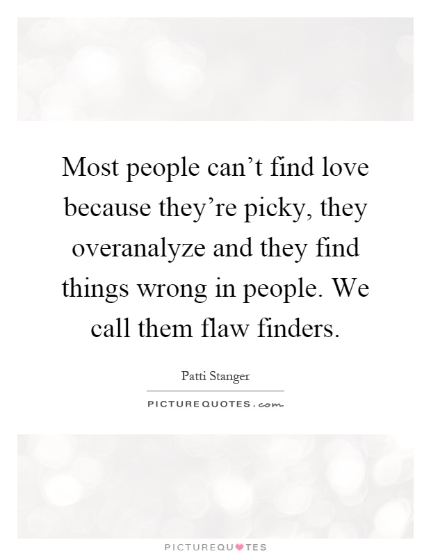 Most people can't find love because they're picky, they overanalyze and they find things wrong in people. We call them flaw finders Picture Quote #1
