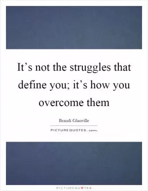 It’s not the struggles that define you; it’s how you overcome them Picture Quote #1