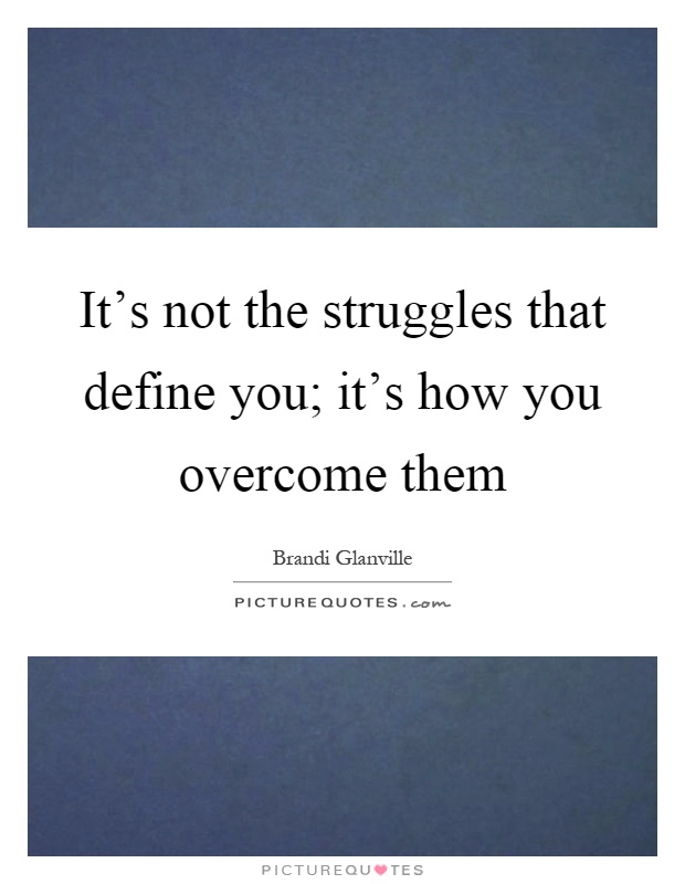 It's not the struggles that define you; it's how you overcome them Picture Quote #1