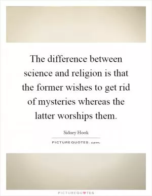 The difference between science and religion is that the former wishes to get rid of mysteries whereas the latter worships them Picture Quote #1