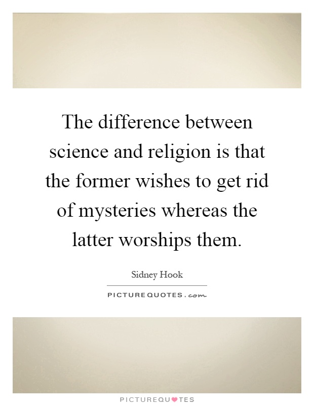 The difference between science and religion is that the former wishes to get rid of mysteries whereas the latter worships them Picture Quote #1