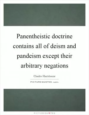 Panentheistic doctrine contains all of deism and pandeism except their arbitrary negations Picture Quote #1