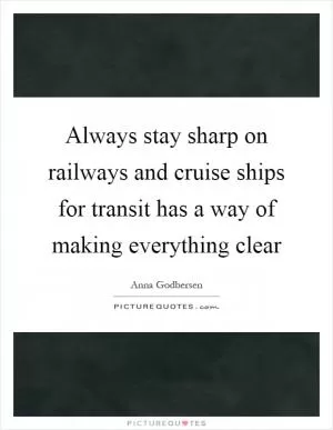 Always stay sharp on railways and cruise ships for transit has a way of making everything clear Picture Quote #1