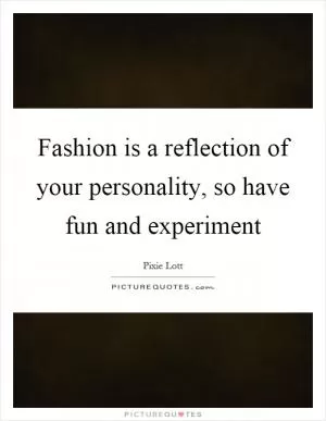 Fashion is a reflection of your personality, so have fun and experiment Picture Quote #1