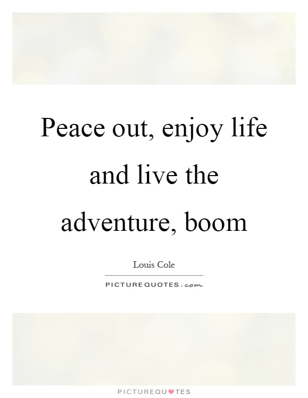 Peace out, enjoy life and live the adventure, boom Picture Quote #1