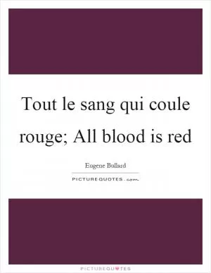 Tout le sang qui coule rouge; All blood is red Picture Quote #1