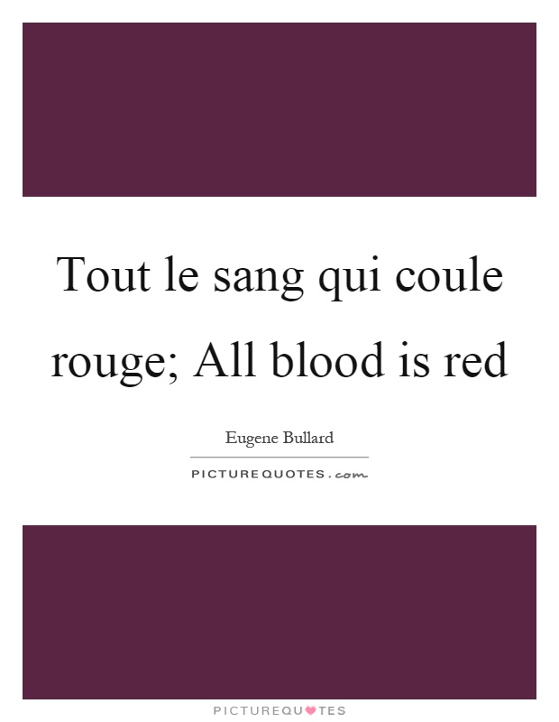 Tout le sang qui coule rouge; All blood is red Picture Quote #1