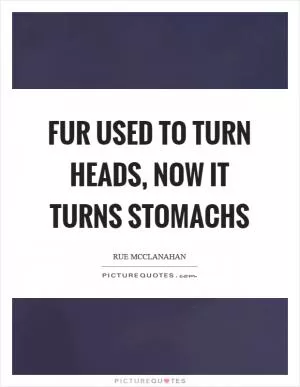 Fur used to turn heads, now it turns stomachs Picture Quote #1