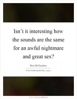 Isn’t it interesting how the sounds are the same for an awful nightmare and great sex? Picture Quote #1