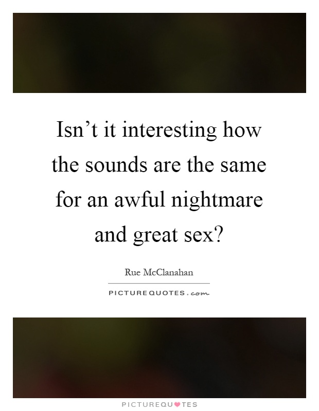 Isn't it interesting how the sounds are the same for an awful nightmare and great sex? Picture Quote #1