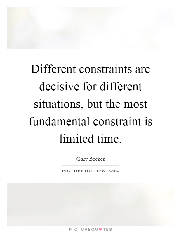 Different constraints are decisive for different situations, but the most fundamental constraint is limited time Picture Quote #1