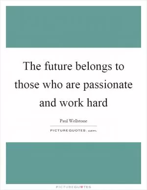 The future belongs to those who are passionate and work hard Picture Quote #1