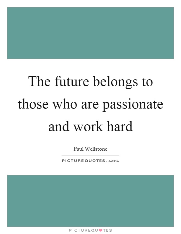 The future belongs to those who are passionate and work hard Picture Quote #1