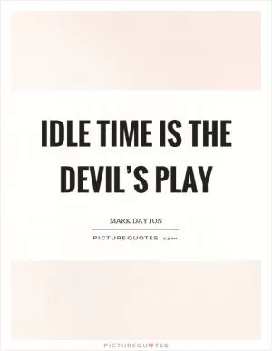 Idle time is the devil’s play Picture Quote #1