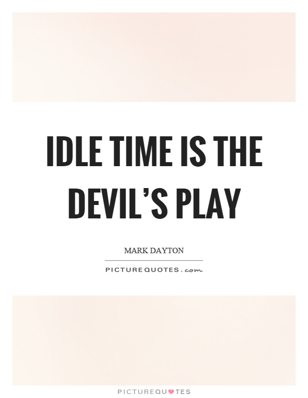 Idle time is the devil's play Picture Quote #1