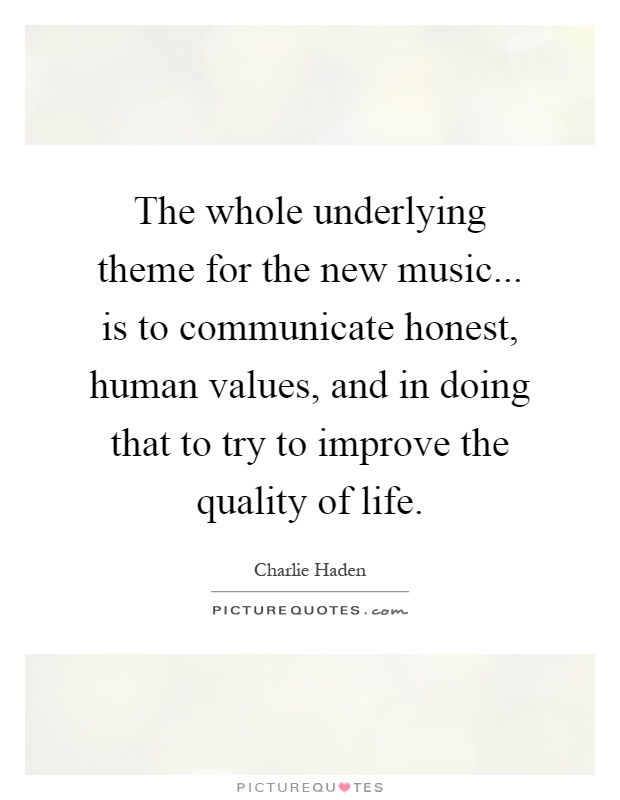 The whole underlying theme for the new music... is to communicate honest, human values, and in doing that to try to improve the quality of life Picture Quote #1