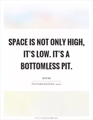 Space is not only high, it’s low. It’s a bottomless pit Picture Quote #1